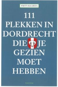 111 Plekken in Dordrecht die je gezien moet hebben
